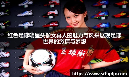 红色足球明星头像女真人的魅力与风采展现足球世界的激情与梦想