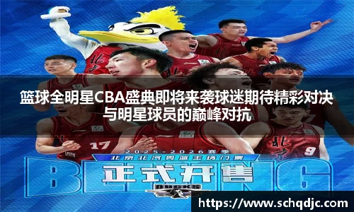 篮球全明星CBA盛典即将来袭球迷期待精彩对决与明星球员的巅峰对抗