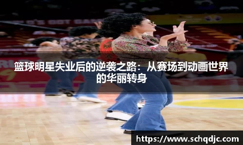 篮球明星失业后的逆袭之路：从赛场到动画世界的华丽转身
